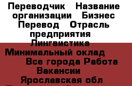 Переводчик › Название организации ­ Бизнес-Перевод › Отрасль предприятия ­ Лингвистика › Минимальный оклад ­ 30 000 - Все города Работа » Вакансии   . Ярославская обл.,Переславль-Залесский г.